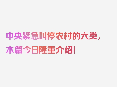 中央紧急叫停农村的六类，本篇今日隆重介绍!