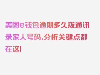 美图e钱包逾期多久拨通讯录家人号码，分析关键点都在这！