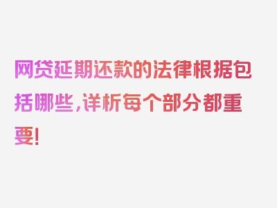 网贷延期还款的法律根据包括哪些，详析每个部分都重要！