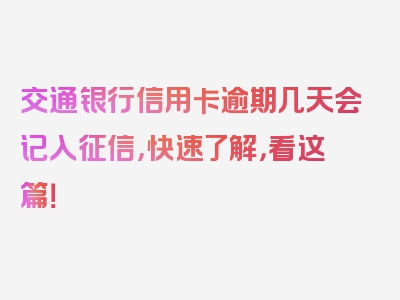 交通银行信用卡逾期几天会记入征信，快速了解，看这篇！