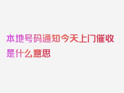 本地号码通知今天上门催收是什么意思