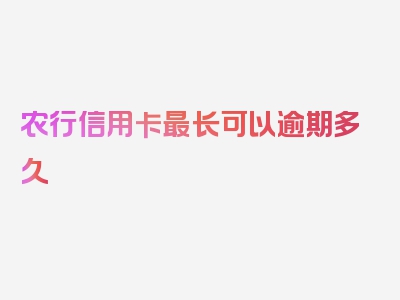 农行信用卡最长可以逾期多久