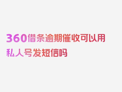 360借条逾期催收可以用私人号发短信吗