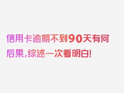 信用卡逾期不到90天有何后果，综述一次看明白！