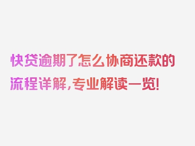 快贷逾期了怎么协商还款的流程详解，专业解读一览！