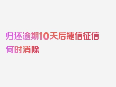 归还逾期10天后捷信征信何时消除