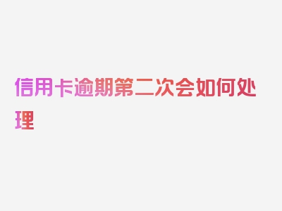 信用卡逾期第二次会如何处理