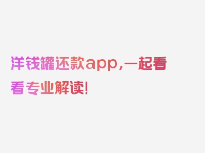 洋钱罐还款app，一起看看专业解读!