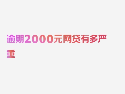 逾期2000元网贷有多严重