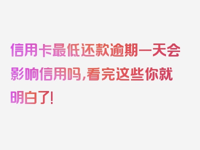 信用卡最低还款逾期一天会影响信用吗，看完这些你就明白了!