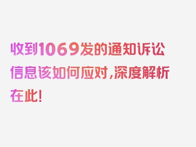 收到1069发的通知诉讼信息该如何应对，深度解析在此！