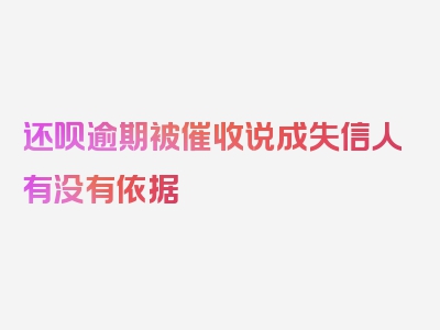 还呗逾期被催收说成失信人有没有依据