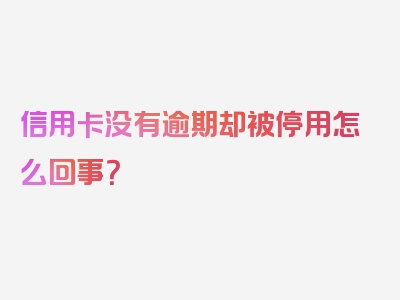 信用卡没有逾期却被停用怎么回事？