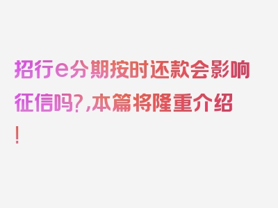 招行e分期按时还款会影响征信吗?，本篇将隆重介绍!