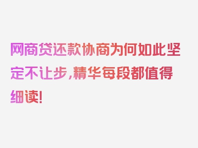 网商贷还款协商为何如此坚定不让步，精华每段都值得细读！