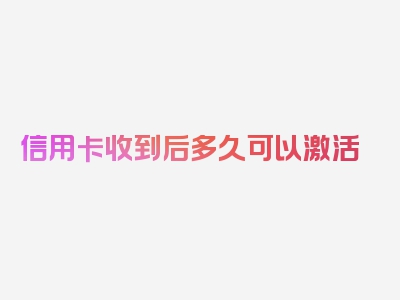 信用卡收到后多久可以激活