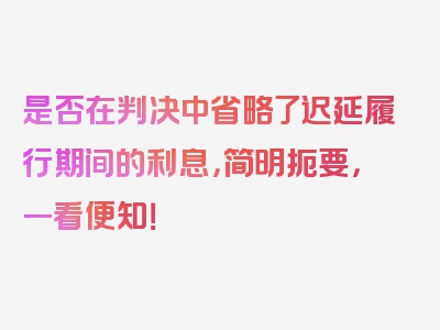 是否在判决中省略了迟延履行期间的利息，简明扼要，一看便知！