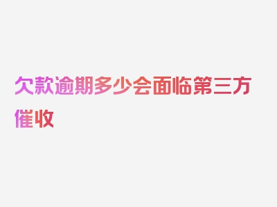 欠款逾期多少会面临第三方催收