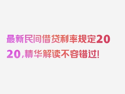 最新民间借贷利率规定2020，精华解读不容错过！