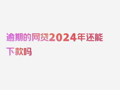 逾期的网贷2024年还能下款吗