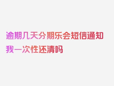 逾期几天分期乐会短信通知我一次性还清吗