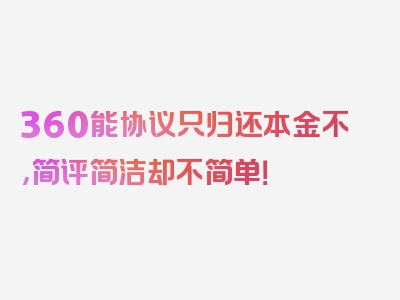 360能协议只归还本金不，简评简洁却不简单！