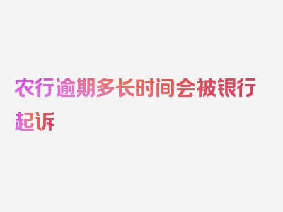 农行逾期多长时间会被银行起诉