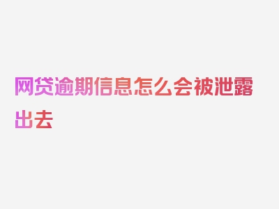 网贷逾期信息怎么会被泄露出去