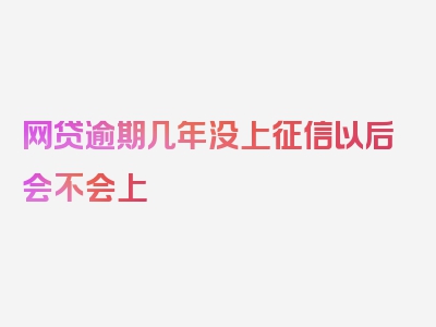 网贷逾期几年没上征信以后会不会上