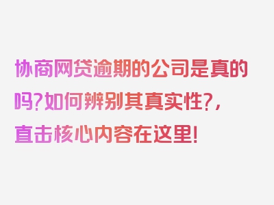 协商网贷逾期的公司是真的吗?如何辨别其真实性?，直击核心内容在这里！