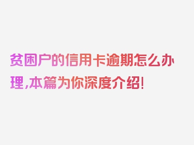 贫困户的信用卡逾期怎么办理，本篇为你深度介绍!