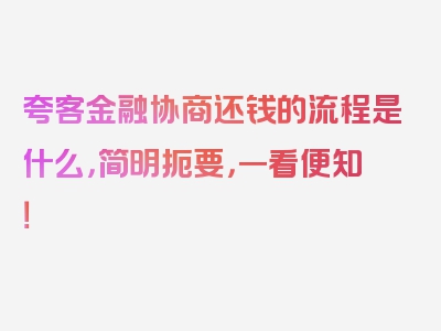 夸客金融协商还钱的流程是什么，简明扼要，一看便知！