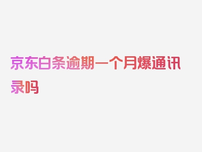 京东白条逾期一个月爆通讯录吗