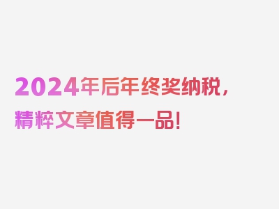 2024年后年终奖纳税，精粹文章值得一品！