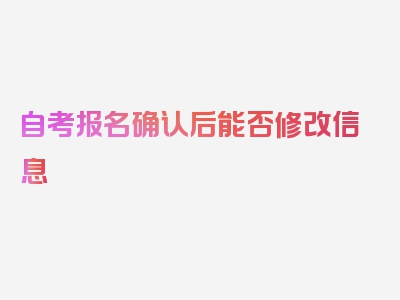 自考报名确认后能否修改信息