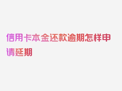 信用卡本金还款逾期怎样申请延期