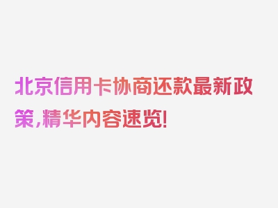 北京信用卡协商还款最新政策，精华内容速览！