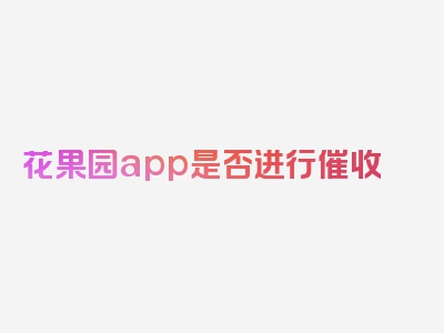 花果园app是否进行催收