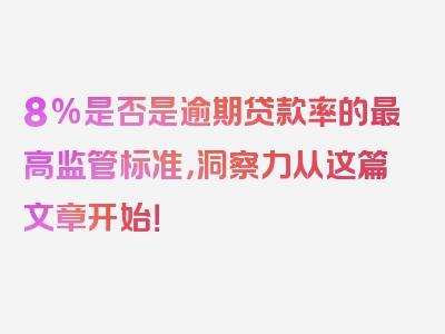 8%是否是逾期贷款率的最高监管标准，洞察力从这篇文章开始！