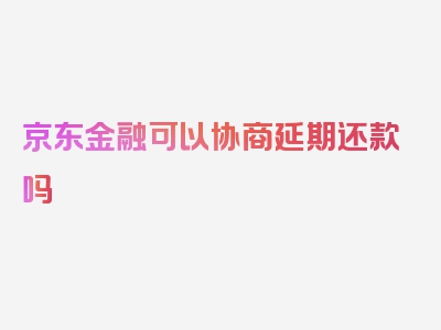 京东金融可以协商延期还款吗