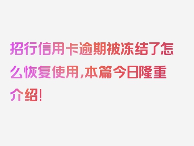 招行信用卡逾期被冻结了怎么恢复使用，本篇今日隆重介绍!