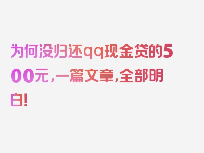 为何没归还qq现金贷的500元，一篇文章，全部明白！