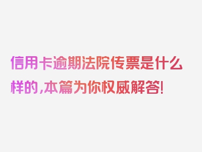 信用卡逾期法院传票是什么样的，本篇为你权威解答!