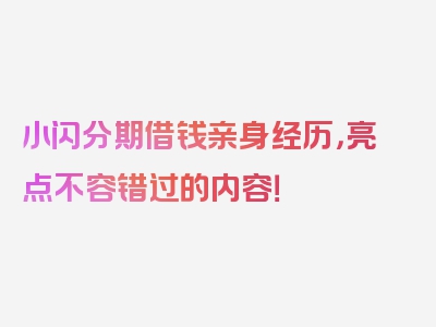 小闪分期借钱亲身经历，亮点不容错过的内容！