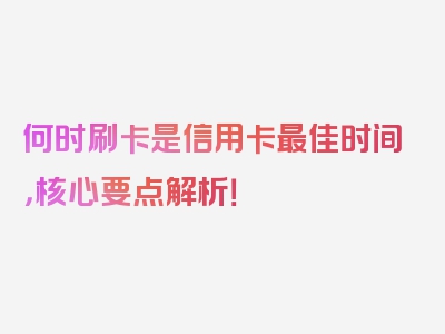 何时刷卡是信用卡最佳时间，核心要点解析！