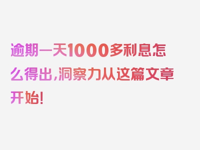 逾期一天1000多利息怎么得出，洞察力从这篇文章开始！