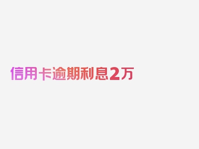 信用卡逾期利息2万