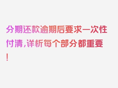 分期还款逾期后要求一次性付清，详析每个部分都重要！