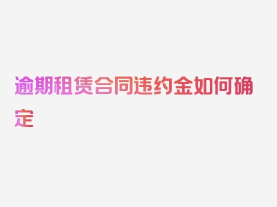 逾期租赁合同违约金如何确定