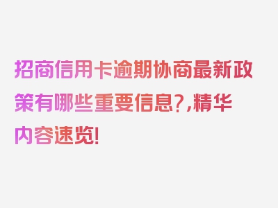 招商信用卡逾期协商最新政策有哪些重要信息?，精华内容速览！